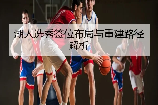 湖人选秀签位布局与重建路径解析