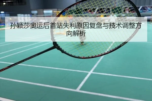孙颖莎奥运后首站失利原因复盘与技术调整方向解析