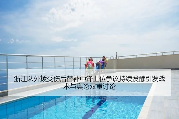 浙江队外援受伤后替补中锋上位争议持续发酵引发战术与舆论双重讨论