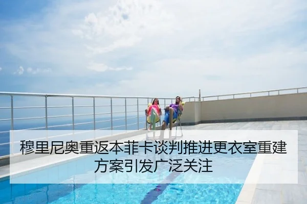 穆里尼奥重返本菲卡谈判推进更衣室重建方案引发广泛关注